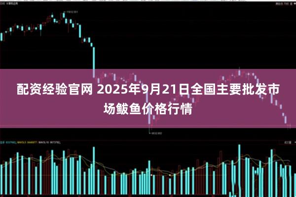 配资经验官网 2025年9月21日全国主要批发市场鲅鱼价格行情