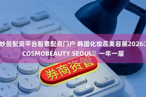 炒股配资平台股票配资门户 韩国化妆品美容展2026・COSMOBEAUTY SEOUL・一年一届