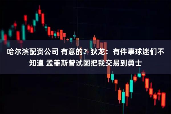 哈尔滨配资公司 有意的？狄龙：有件事球迷们不知道 孟菲斯曾试图把我交易到勇士